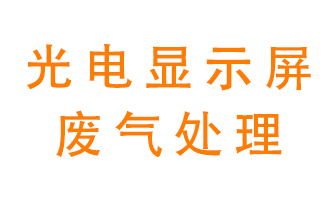 光電顯示屏行業(yè)生產(chǎn)時(shí)產(chǎn)生的廢氣該如何處理？